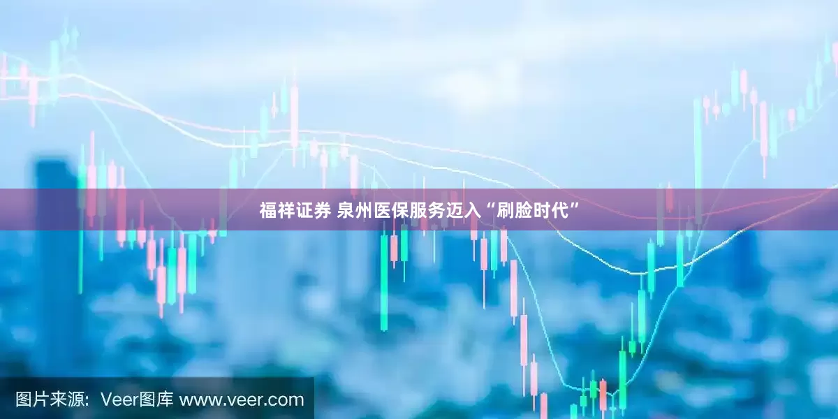 福祥证券 泉州医保服务迈入“刷脸时代”