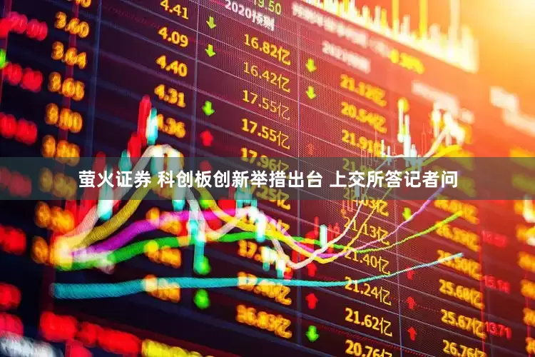 萤火证券 科创板创新举措出台 上交所答记者问