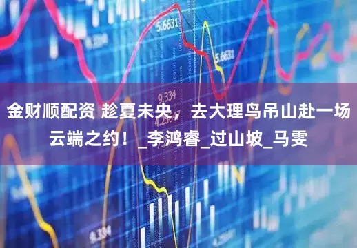 金财顺配资 趁夏未央，去大理鸟吊山赴一场云端之约！_李鸿睿_过山坡_马雯