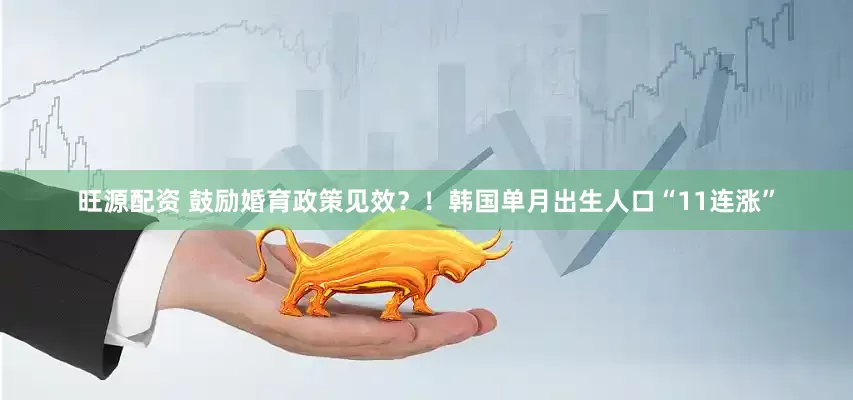 旺源配资 鼓励婚育政策见效？！韩国单月出生人口“11连涨”
