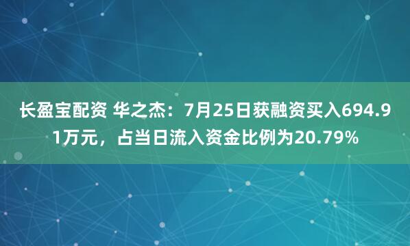 长盈宝配资 华之杰：7月25日获融资买入694.91万元，占当日流入资金比例为20.79%