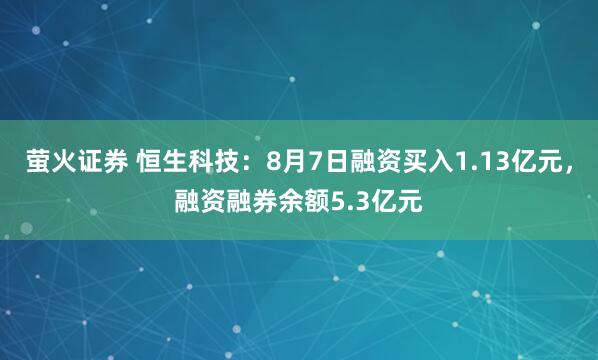 萤火证券 恒生科技：8月7日融资买入1.13亿元，融资融券余额5.3亿元
