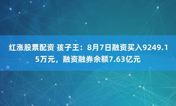 红涨股票配资 孩子王：8月7日融资买入9249.15万元，融资融券余额7.63亿元