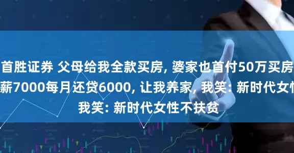 首胜证券 父母给我全款买房, 婆家也首付50万买房, 男友月薪7000每月还贷6000, 让我养家, 我笑: 新时代女性不扶贫