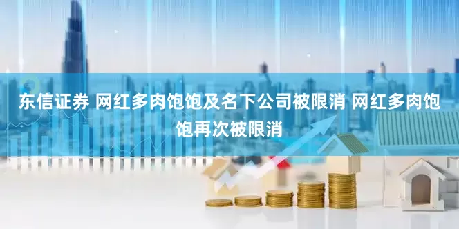 东信证券 网红多肉饱饱及名下公司被限消 网红多肉饱饱再次被限消