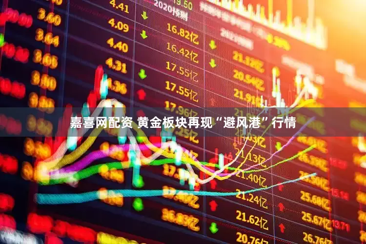 嘉喜网配资 黄金板块再现“避风港”行情