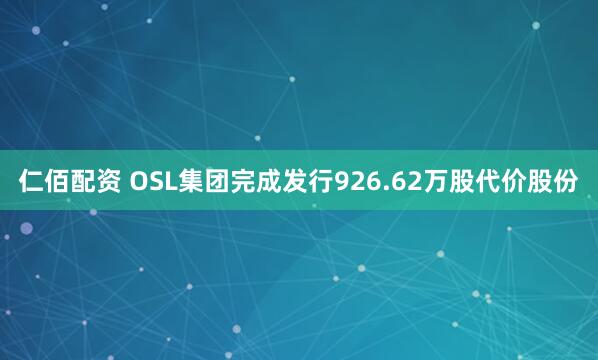 仁佰配资 OSL集团完成发行926.62万股代价股份