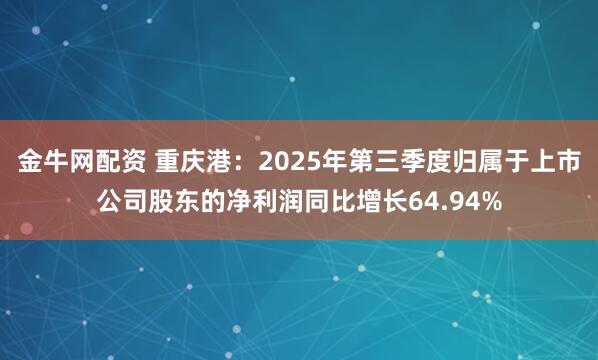 金牛网配资 重庆港：2025年第三季度归属于上市公司股东的净利润同比增长64.94%