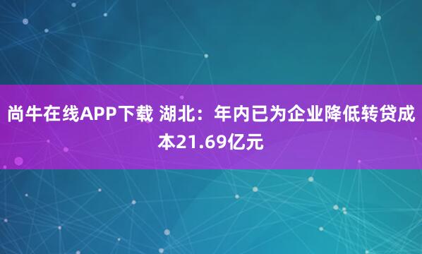 尚牛在线APP下载 湖北：年内已为企业降低转贷成本21.69亿元