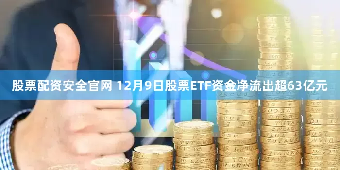 股票配资安全官网 12月9日股票ETF资金净流出超63亿元