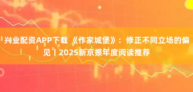 兴业配资APP下载 《作家城堡》：修正不同立场的偏见丨2025新京报年度阅读推荐