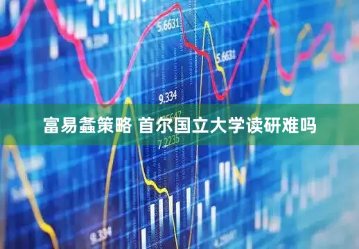 富易螽策略 首尔国立大学读研难吗